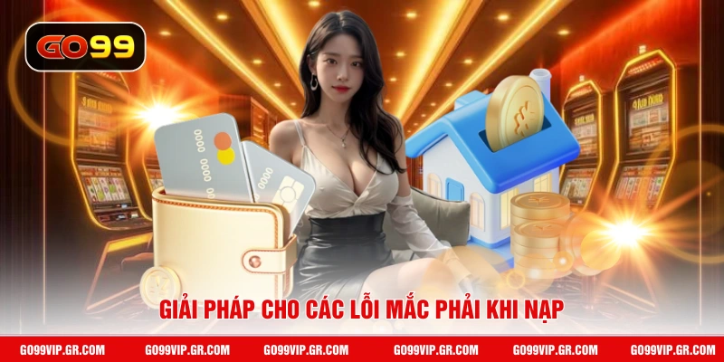 Nạp Tiền GO99 Giải pháp cho các lỗi mắc phải khi nạp
