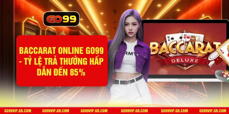 Baccarat Online GO99 - Tỷ Lệ Trả Thưởng Hấp Dẫn Đến 85% Baccarat Online GO99